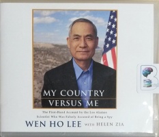 My Country Versus Me - The First-Hand Account by the Los Alamos Scientist Who Was Falsely Accused of Being a Spy written by Wen Ho Lee with Helen Zia performed by Fred Stella on CD (Unabridged)